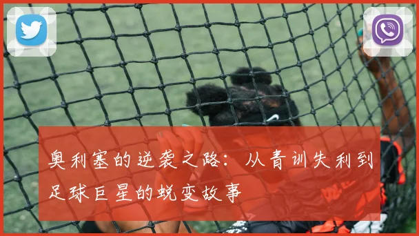 奥利塞的逆袭之路：从青训失利到足球巨星的蜕变故事