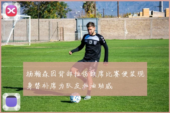 杨瀚森因背部拉伤缺席比赛便装现身替补席为队友加油助威