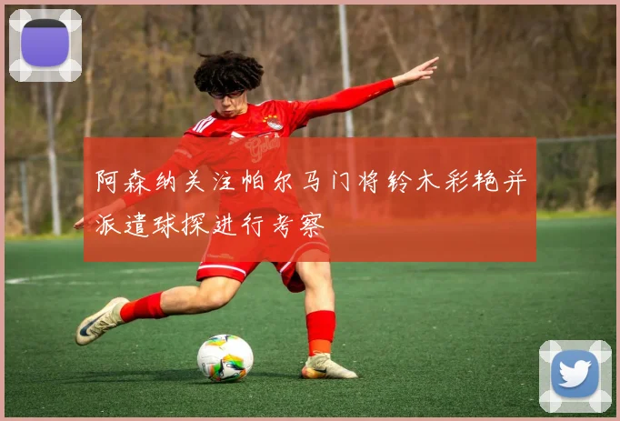 阿森纳关注帕尔马门将铃木彩艳并派遣球探进行考察