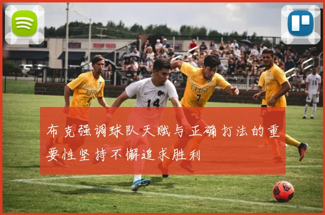 布克强调球队天赋与正确打法的重要性坚持不懈追求胜利