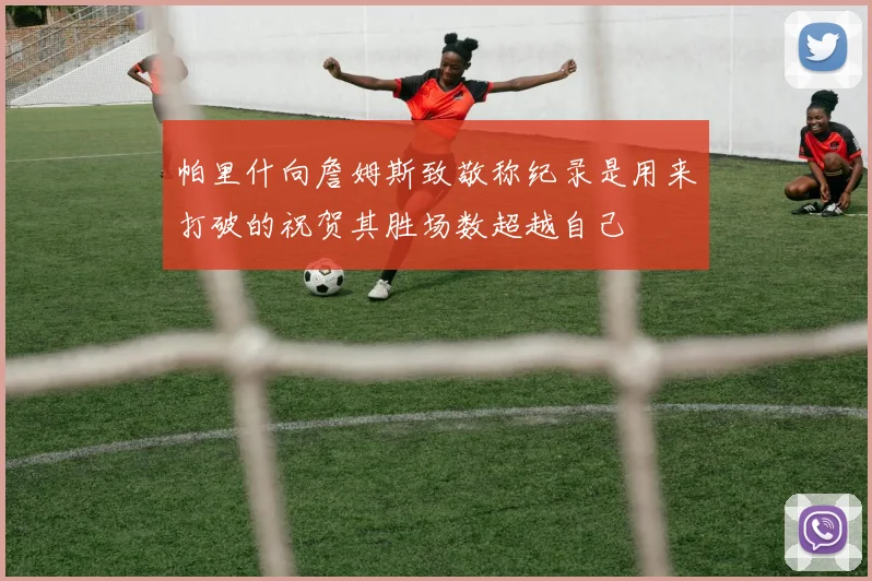 帕里什向詹姆斯致敬称纪录是用来打破的祝贺其胜场数超越自己
