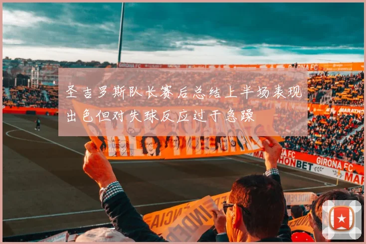 圣吉罗斯队长赛后总结上半场表现出色但对失球反应过于急躁
