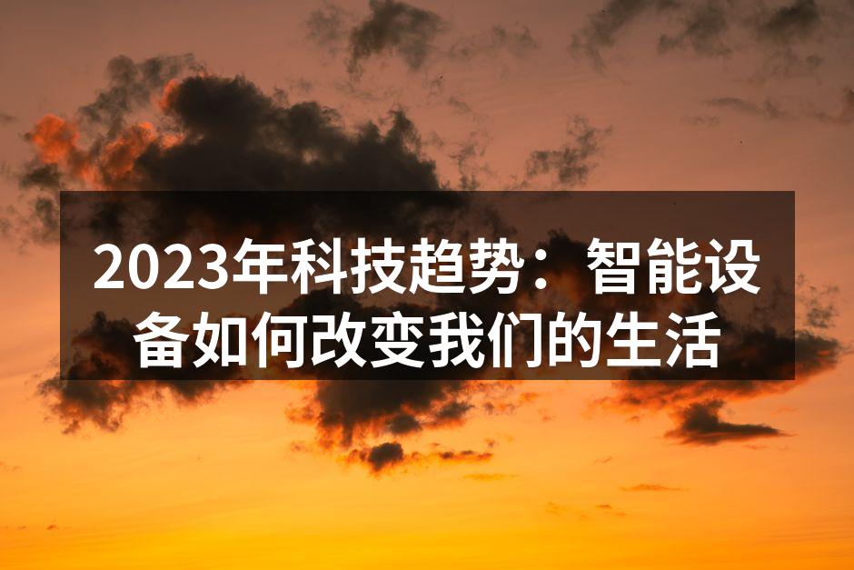 2023年科技趋势：智能设备如何改变我们的生活