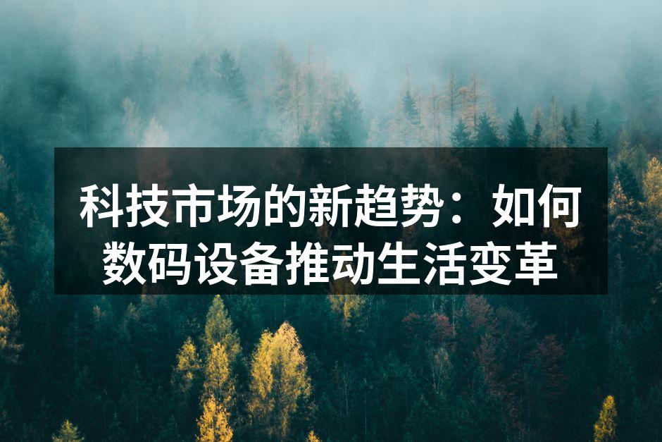 科技市场的新趋势：如何数码设备推动生活变革
