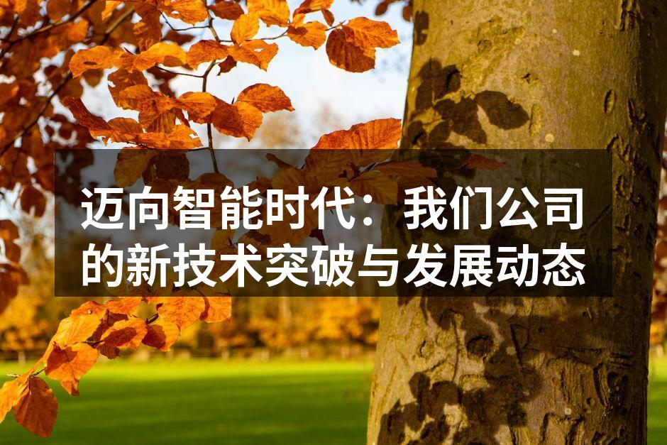 迈向智能时代：我们公司的新技术突破与发展动态