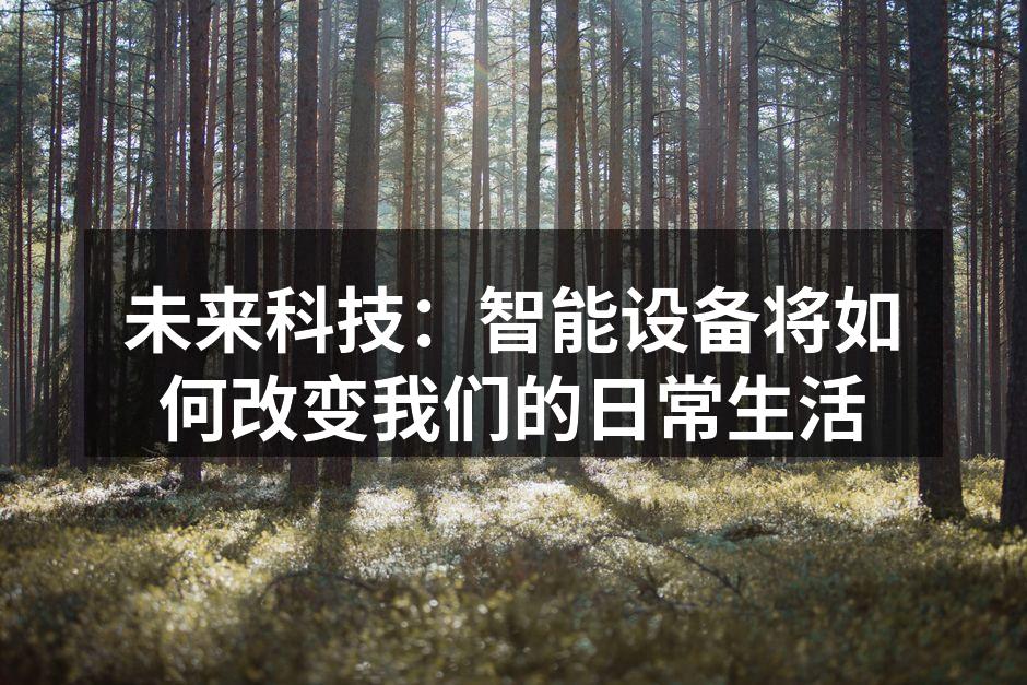 未来科技：智能设备将如何改变我们的日常生活
