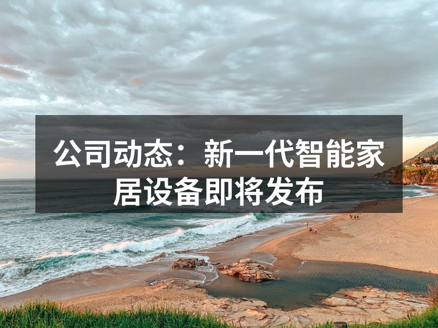 公司动态：新一代智能家居设备即将发布
