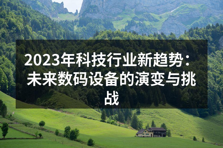 2023年科技行业新趋势：未来数码设备的演变与挑战
