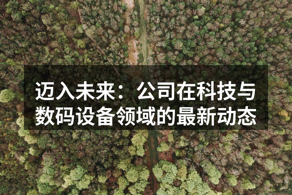 迈入未来：公司在科技与数码设备领域的最新动态